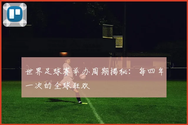 世界足球赛举办周期揭秘：每四年一次的全球狂欢