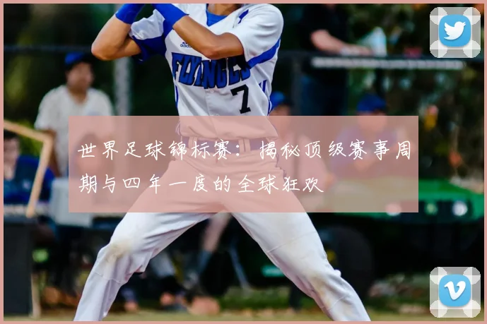 世界足球锦标赛：揭秘顶级赛事周期与四年一度的全球狂欢