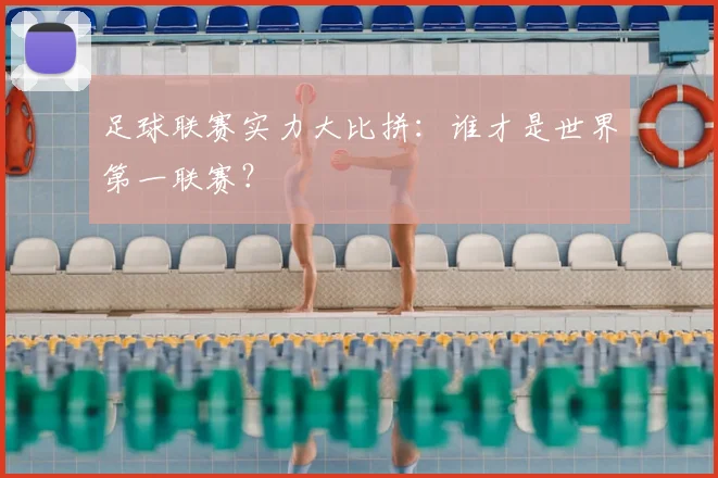 足球联赛实力大比拼：谁才是世界第一联赛？
