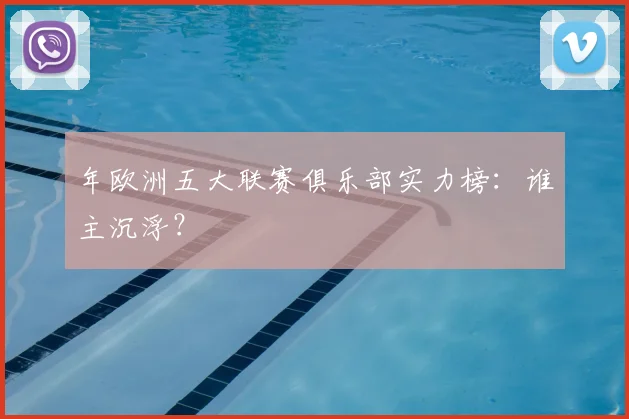 年欧洲五大联赛俱乐部实力榜：谁主沉浮？