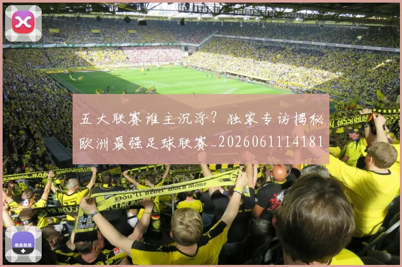 五大联赛谁主沉浮?独家专访揭秘欧洲最强足球联赛_20260611141814