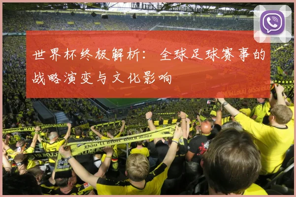 世界杯终极解析：全球足球赛事的战略演变与文化影响
