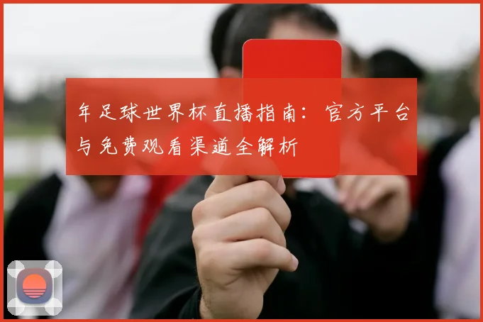 年足球世界杯直播指南：官方平台与免费观看渠道全解析