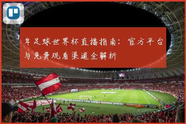 年足球世界杯直播指南:官方平台与免费观看渠道全解析