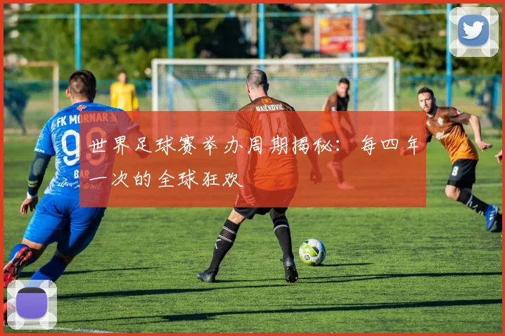 世界足球赛举办周期揭秘:每四年一次的全球狂欢