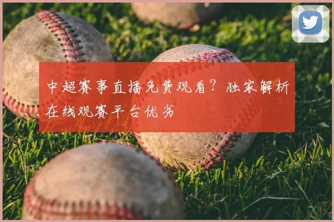 中超赛事直播免费观看?独家解析在线观赛平台优劣